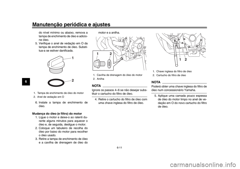 YAMAHA XSR 900 2019 Manual de utilização (in Portuguese) Manutenção periódica e ajustes
6-11
1
2
3
4
56
7
8
9
10
11
12
do nível mínimo ou abaixo, remova a
tampa de enchimento de óleo e adicio-
ne óleo.
5. Verifique o anel de vedação em O da tampa d YAMAHA XSR 900 2019 Manual de utilização (in Portuguese) Manutenção periódica e ajustes
6-11
1
2
3
4
56
7
8
9
10
11
12
do nível mínimo ou abaixo, remova a
tampa de enchimento de óleo e adicio-
ne óleo.
5. Verifique o anel de vedação em O da tampa d