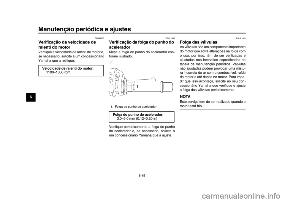 YAMAHA XSR 900 2019 Manual de utilização (in Portuguese) Manutenção periódica e ajustes
6-15
1
2
3
4
56
7
8
9
10
11
12
PAU44735
Verificação da velocidade de
ralenti do motorVerifique a velocidade de ralenti do motor e,
se necessário, solicit e a um c YAMAHA XSR 900 2019 Manual de utilização (in Portuguese) Manutenção periódica e ajustes
6-15
1
2
3
4
56
7
8
9
10
11
12
PAU44735
Verificação da velocidade de
ralenti do motorVerifique a velocidade de ralenti do motor e,
se necessário, solicit e a um c