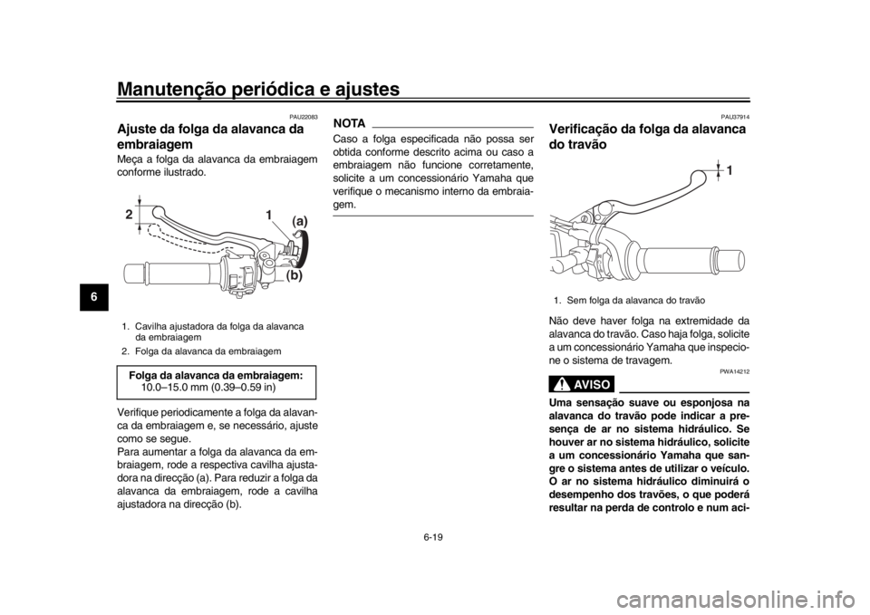 YAMAHA XSR 900 2019 Manual de utilização (in Portuguese) Manutenção periódica e ajustes
6-19
1
2
3
4
56
7
8
9
10
11
12
PAU22083
Ajuste da folga da alavanca da
embraiagemMeça a folga da alavanca da embraiagem
conforme ilustrado.
Verifique periodicamente YAMAHA XSR 900 2019 Manual de utilização (in Portuguese) Manutenção periódica e ajustes
6-19
1
2
3
4
56
7
8
9
10
11
12
PAU22083
Ajuste da folga da alavanca da
embraiagemMeça a folga da alavanca da embraiagem
conforme ilustrado.
Verifique periodicamente