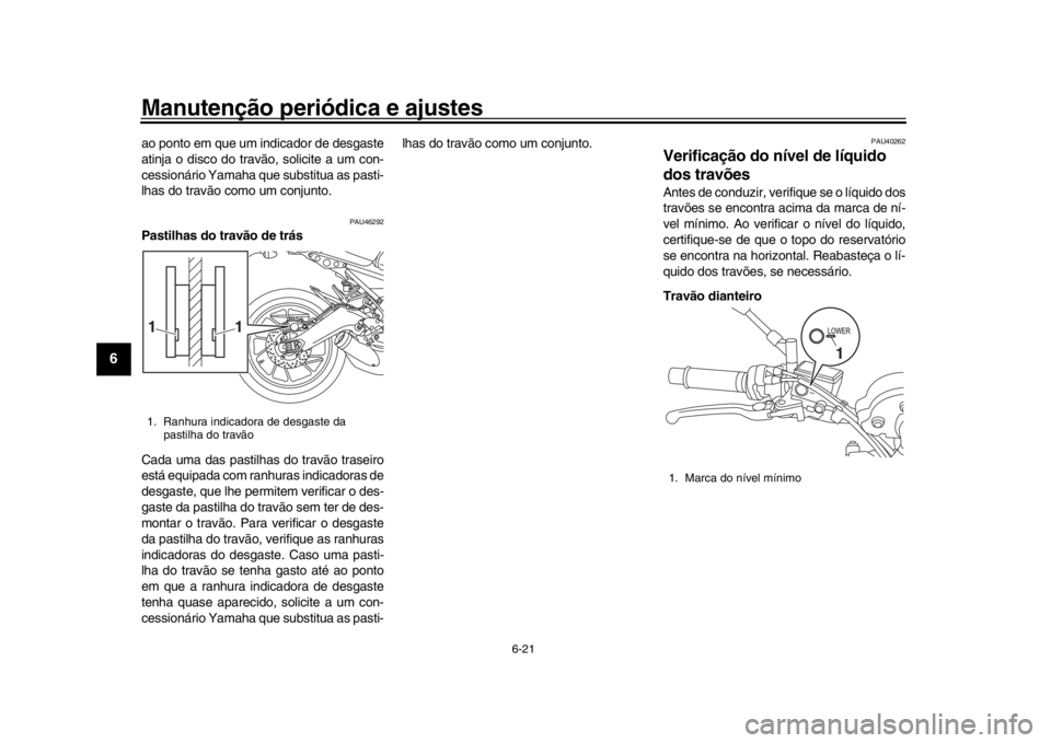 YAMAHA XSR 900 2019 Manual de utilização (in Portuguese) Manutenção periódica e ajustes
6-21
1
2
3
4
56
7
8
9
10
11
12
ao ponto em que um indicador de desgaste
atinja o disco do trav ão, solicite a um con-
cessionário Yamaha que substitua as pasti-
lha YAMAHA XSR 900 2019 Manual de utilização (in Portuguese) Manutenção periódica e ajustes
6-21
1
2
3
4
56
7
8
9
10
11
12
ao ponto em que um indicador de desgaste
atinja o disco do trav ão, solicite a um con-
cessionário Yamaha que substitua as pasti-
lha