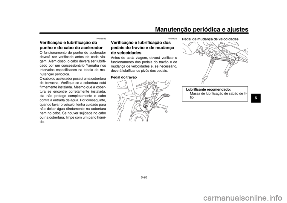 YAMAHA XSR 900 2019 Manual de utilização (in Portuguese) Manutenção periódica e ajustes
6-26
1
2
3
4
567
8
9
10
11
12
PAU23115
Verificação e lubrificação do
punho e do cabo do aceleradorO funcionamento do punho do acelerador
deverá ser verificado a YAMAHA XSR 900 2019 Manual de utilização (in Portuguese) Manutenção periódica e ajustes
6-26
1
2
3
4
567
8
9
10
11
12
PAU23115
Verificação e lubrificação do
punho e do cabo do aceleradorO funcionamento do punho do acelerador
deverá ser verificado a