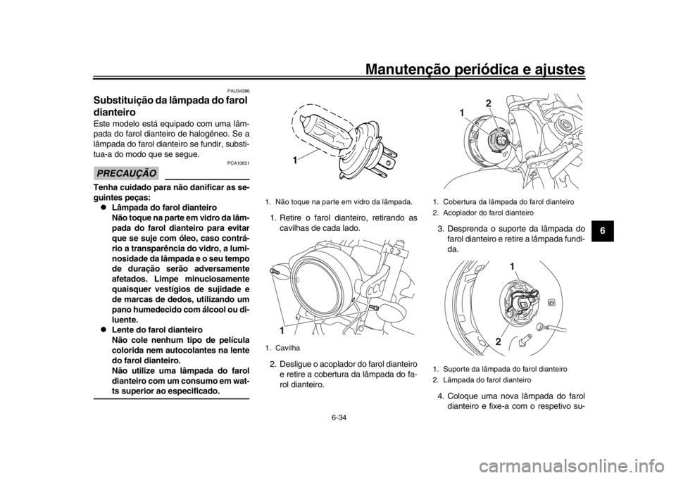 YAMAHA XSR 900 2019 Manual de utilização (in Portuguese) Manutenção periódica e ajustes
6-34
1
2
3
4
567
8
9
10
11
12
PAU34386
Substituição da lâmpada do farol
dianteiroEste modelo está equipado com uma lâm-
pada do farol dianteiro de halogéneo. S YAMAHA XSR 900 2019 Manual de utilização (in Portuguese) Manutenção periódica e ajustes
6-34
1
2
3
4
567
8
9
10
11
12
PAU34386
Substituição da lâmpada do farol
dianteiroEste modelo está equipado com uma lâm-
pada do farol dianteiro de halogéneo. S