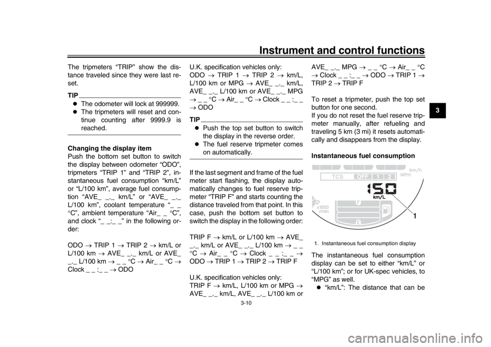 YAMAHA XSR 900 2018  Owners Manual Instrument and control functions
3-10
1
234
5
6
7
8
9
10
11
12
The tripmeters “TRIP” show the dis-
tance traveled since they were last re-
set.
TIP
The odometer will lock at 999999.

The tri
