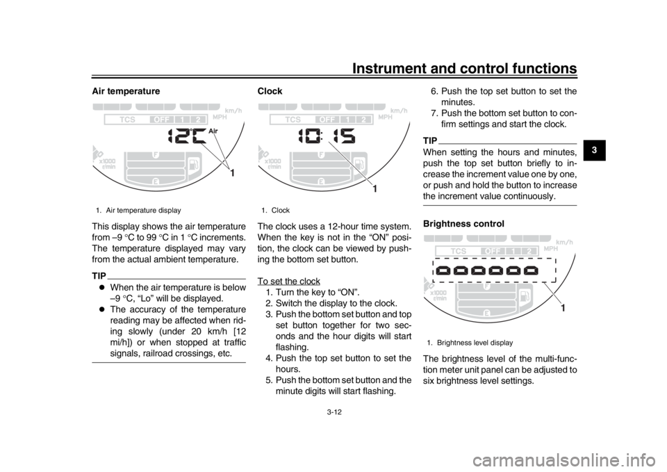 YAMAHA XSR 900 2018 Owners Manual Instrument and control functions
3-12
1
234
5
6
7
8
9
10
11
12
Air temperature
This display shows the air temperature
from –9
C to 99 C in 1 C increments.
The temperature displayed may v YAMAHA XSR 900 2018 Owners Manual Instrument and control functions
3-12
1
234
5
6
7
8
9
10
11
12
Air temperature
This display shows the air temperature
from –9
C to 99 C in 1 C increments.
The temperature displayed may v