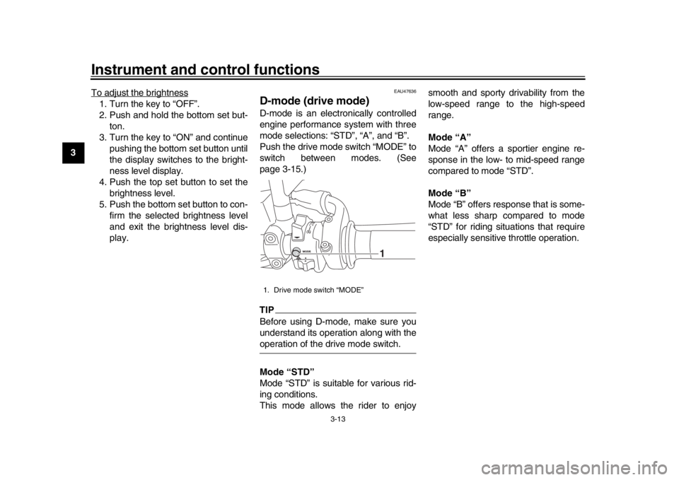 YAMAHA XSR 900 2018 Owners Manual Instrument and control functions
3-13
1
23
4
5
6
7
8
9
10
11
12 To adjust the brightness
1. Turn the key to “OFF”.
2. Push and hold the bottom set but-
ton.
3. Turn the key to “ON” and continu YAMAHA XSR 900 2018 Owners Manual Instrument and control functions
3-13
1
23
4
5
6
7
8
9
10
11
12 To adjust the brightness
1. Turn the key to “OFF”.
2. Push and hold the bottom set but-
ton.
3. Turn the key to “ON” and continu