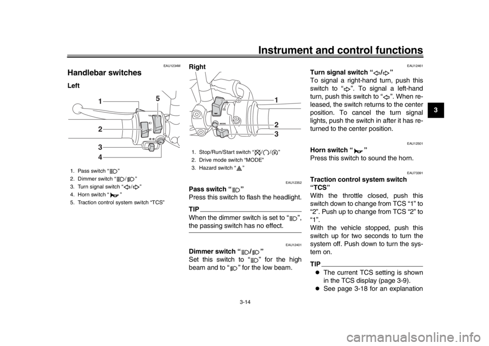 YAMAHA XSR 900 2018 Owners Manual Instrument and control functions
3-14
1
234
5
6
7
8
9
10
11
12
EAU1234M
Handlebar switchesLeft Right
EAU12352
Pass switch “ ”
Press this switch to flash the headlight.TIPWhen the dimmer switch i YAMAHA XSR 900 2018 Owners Manual Instrument and control functions
3-14
1
234
5
6
7
8
9
10
11
12
EAU1234M
Handlebar switchesLeft Right
EAU12352
Pass switch “ ”
Press this switch to flash the headlight.TIPWhen the dimmer switch i