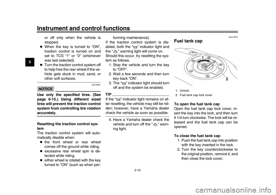 YAMAHA XSR 900 2018  Owners Manual Instrument and control functions
3-19
1
23
4
5
6
7
8
9
10
11
12 or off only when the vehicle is
stopped.

When the key is turned to “ON”,
traction control is turned on and
set to TCS “1” or
