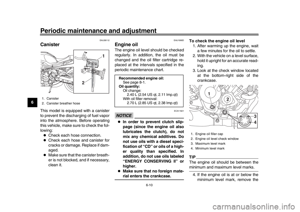 YAMAHA XSR 900 2018  Owners Manual Periodic maintenance and adjustment
6-10
1
2
3
4
56
7
8
9
10
11
12
EAU36112
CanisterThis model is equipped with a canister
to prevent the discharging of fuel vapor
into the atmosphere. Before operatin