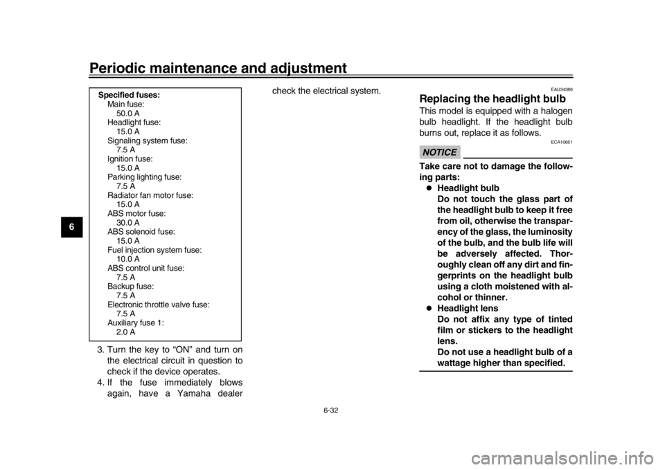 YAMAHA XSR 900 2018  Owners Manual Periodic maintenance and adjustment
6-32
1
2
3
4
56
7
8
9
10
11
12 3. Turn the key to “ON” and turn on
the electrical circuit in question to
check if the device operates.
4. If the fuse immediatel