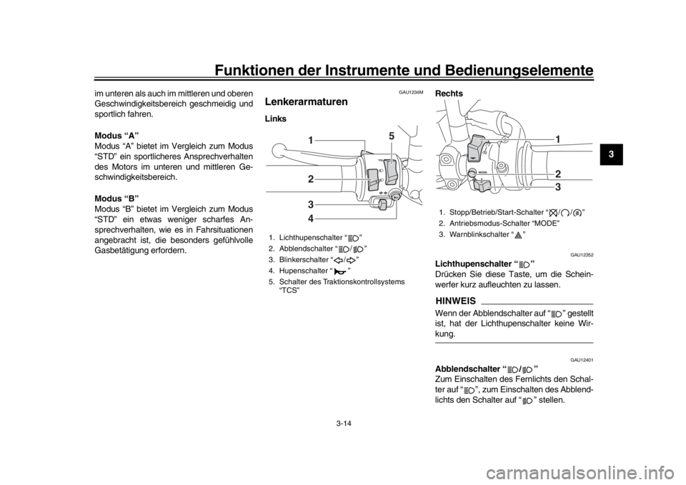 YAMAHA XSR 900 2018  Betriebsanleitungen (in German) Funktionen der Instrumente und Bedienungselemente
3-14
1
234
5
6
7
8
9
10
11
12
im unteren als auch im mittleren und oberen
Geschwindigkeitsbereich geschmeidig und
sportlich fahren.
Modus “A”
Modu