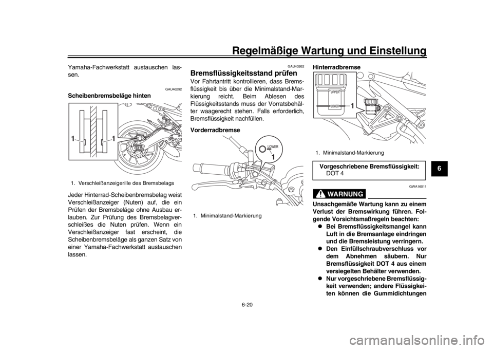 YAMAHA XSR 900 2018  Betriebsanleitungen (in German) Regelmäßige Wartung und Einstellung
6-20
1
2
3
4
567
8
9
10
11
12
Yamaha-Fachwerkstatt austauschen las-
sen.
GAU46292
Scheibenbremsbeläge hinten
Jeder Hinterrad-Schei benbremsbelag weist
Verschlei