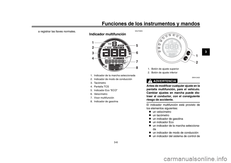 YAMAHA XSR 900 2018  Manuale de Empleo (in Spanish) Funciones de los instrumentos y mandos
3-6
1
234
5
6
7
8
9
10
11
12
a registrar las llaves normales.
SAU73255
Indicador multifunción
ADVERTENCIA
SWA12423
Antes de modificar cualquier ajuste en la
pan
