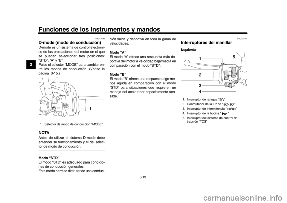 YAMAHA XSR 900 2018  Manuale de Empleo (in Spanish) Funciones de los instrumentos y mandos
3-13
1
23
4
5
6
7
8
9
10
11
12
SAU47636
D-mode (modo de conducción)D-mode es un sistema  de control electróni-
co de las prestaciones del motor en el que
se pu