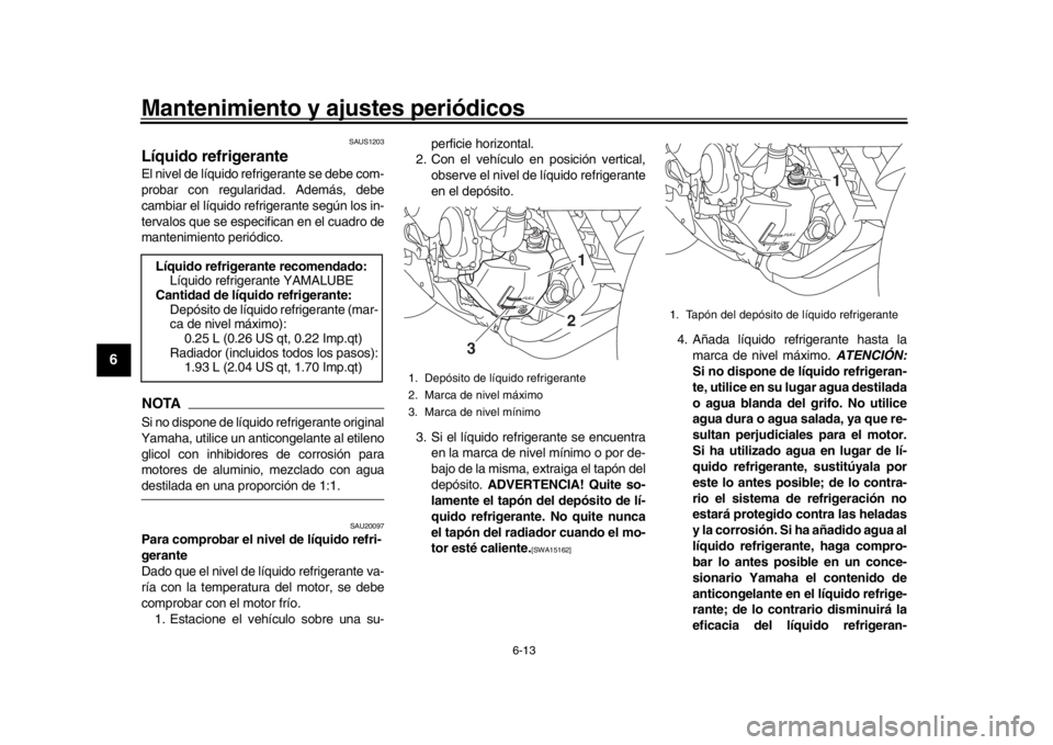 YAMAHA XSR 900 2018 Manuale de Empleo (in Spanish) Mantenimiento y ajustes periódicos
6-13
1
2
3
4
56
7
8
9
10
11
12
SAUS1203
Líquido refrigeranteEl nivel de líquido refrigerante se debe com-
probar con regularidad. Además, debe
cambiar el líquid YAMAHA XSR 900 2018 Manuale de Empleo (in Spanish) Mantenimiento y ajustes periódicos
6-13
1
2
3
4
56
7
8
9
10
11
12
SAUS1203
Líquido refrigeranteEl nivel de líquido refrigerante se debe com-
probar con regularidad. Además, debe
cambiar el líquid
