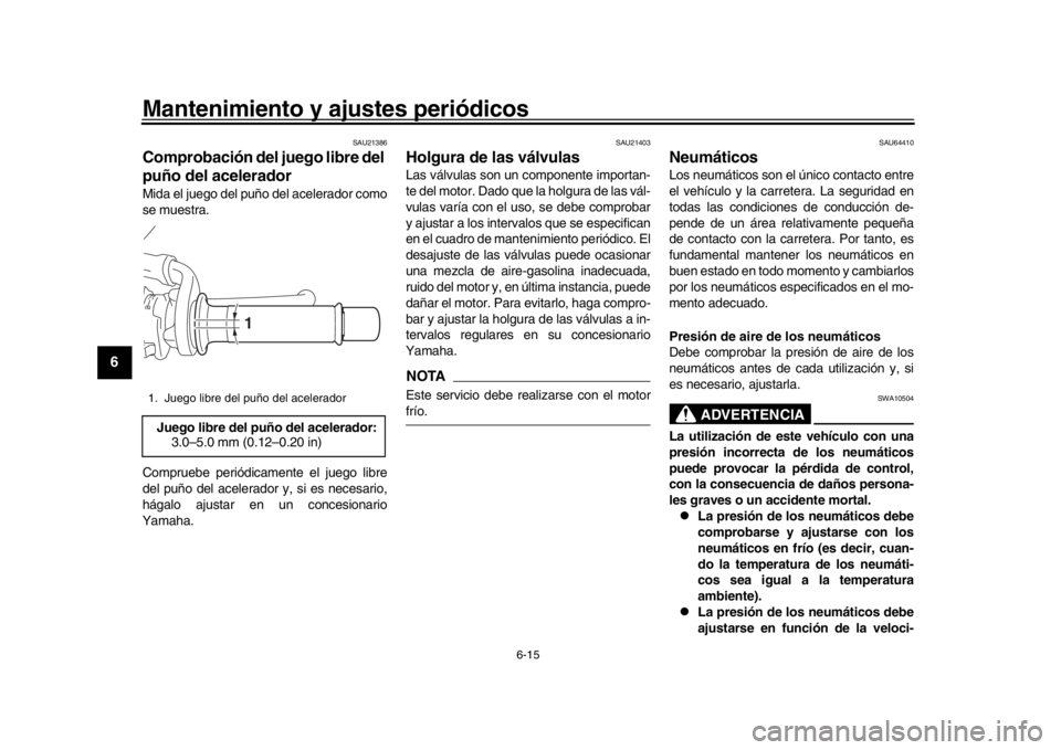 YAMAHA XSR 900 2018 Manuale de Empleo (in Spanish) Mantenimiento y ajustes periódicos
6-15
1
2
3
4
56
7
8
9
10
11
12
SAU21386
Comprobación del juego libre del
puño del aceleradorMida el juego del puño del acelerador como
se muestra.
Compruebe per YAMAHA XSR 900 2018 Manuale de Empleo (in Spanish) Mantenimiento y ajustes periódicos
6-15
1
2
3
4
56
7
8
9
10
11
12
SAU21386
Comprobación del juego libre del
puño del aceleradorMida el juego del puño del acelerador como
se muestra.
Compruebe per