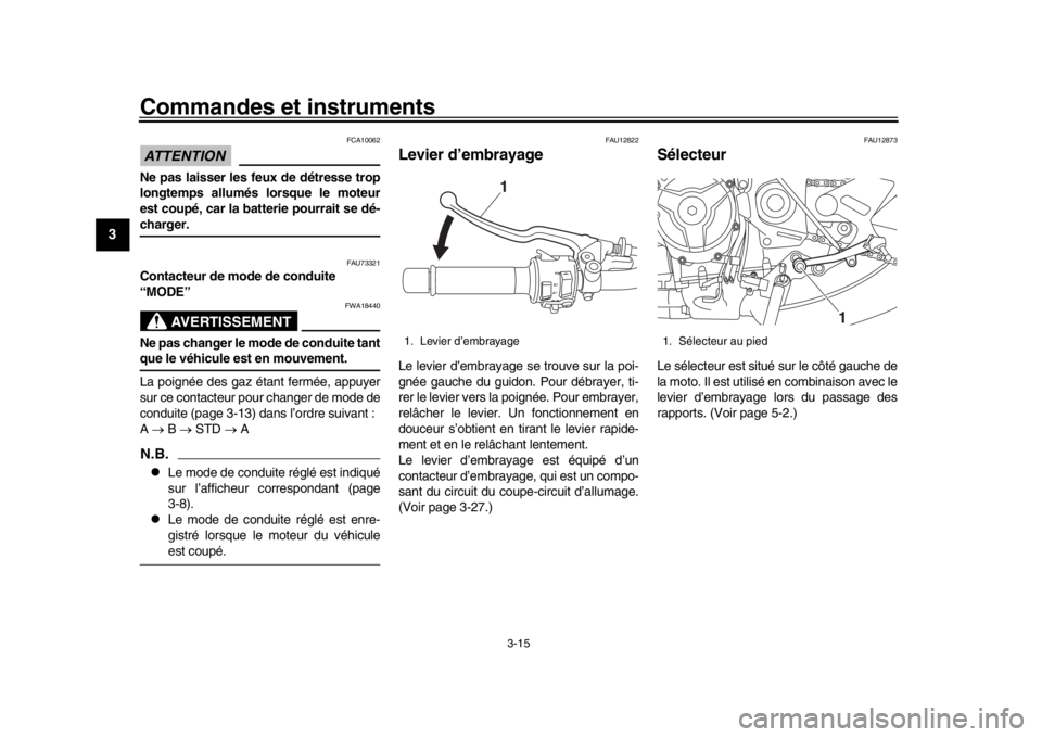 YAMAHA XSR 900 2018 Notices Demploi (in French) Commandes et instruments
3-15
1
23
4
5
6
7
8
9
10
11
12
ATTENTION
FCA10062
Ne pas laisser les feux de détresse trop
longtemps allumés lorsque le moteur
est coupé, car la batterie pourrait se dé-ch YAMAHA XSR 900 2018 Notices Demploi (in French) Commandes et instruments
3-15
1
23
4
5
6
7
8
9
10
11
12
ATTENTION
FCA10062
Ne pas laisser les feux de détresse trop
longtemps allumés lorsque le moteur
est coupé, car la batterie pourrait se dé-ch