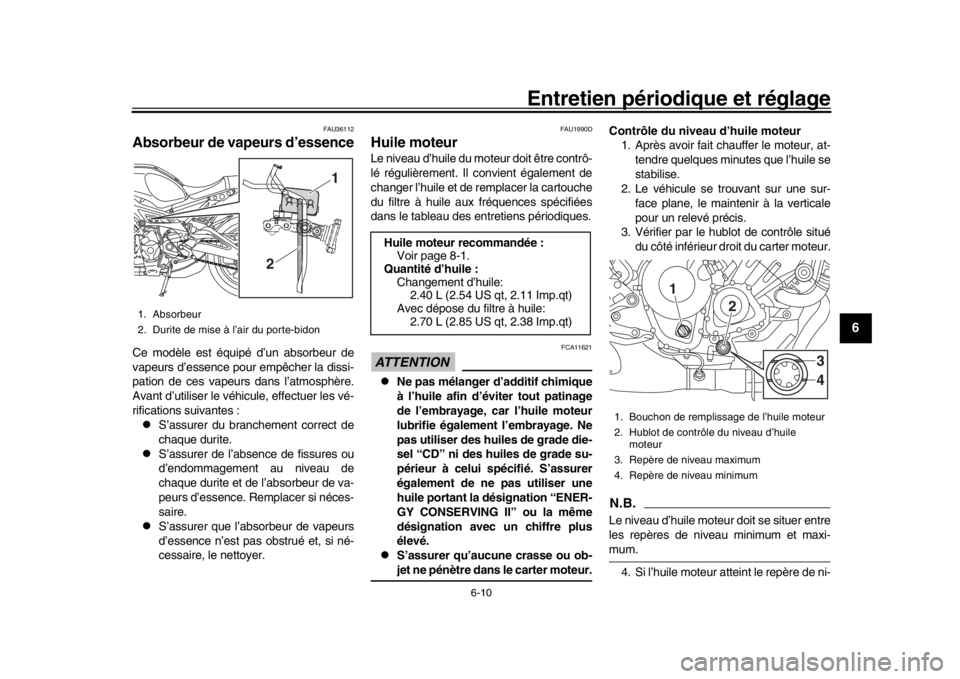 YAMAHA XSR 900 2018 Notices Demploi (in French) Entretien périodique et réglage
6-10
1
2
3
4
567
8
9
10
11
12
FAU36112
Absorbeur de vapeurs d’essenceCe modèle est équipé d’un absorbeur de
vapeurs d’essence pour empêcher la dissi-
pation YAMAHA XSR 900 2018 Notices Demploi (in French) Entretien périodique et réglage
6-10
1
2
3
4
567
8
9
10
11
12
FAU36112
Absorbeur de vapeurs d’essenceCe modèle est équipé d’un absorbeur de
vapeurs d’essence pour empêcher la dissi-
pation
