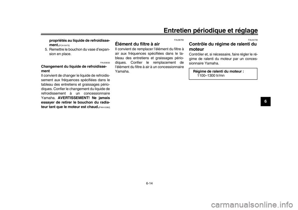 YAMAHA XSR 900 2018  Notices Demploi (in French) Entretien périodique et réglage
6-14
1
2
3
4
567
8
9
10
11
12
propriétés au liquide de refroidisse-
ment.
[FCA10473]
5. Remettre le bouchon du vase d’expan- sion en place.
FAU33032
Changement du