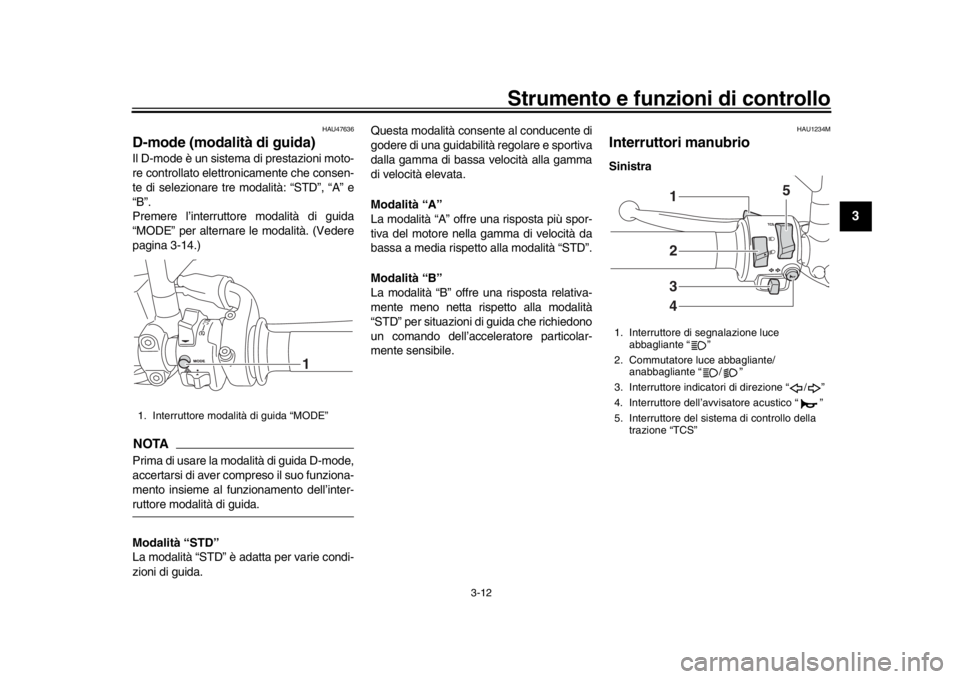 YAMAHA XSR 900 2018 Manuale duso (in Italian) Strumento e funzioni di controllo
3-12
1
234
5
6
7
8
9
10
11
12
HAU47636
D-mode (modalità di guida)Il D-mode è un sistema di prestazioni moto-
re controllato elettr onicamente che consen-
te di sele YAMAHA XSR 900 2018 Manuale duso (in Italian) Strumento e funzioni di controllo
3-12
1
234
5
6
7
8
9
10
11
12
HAU47636
D-mode (modalità di guida)Il D-mode è un sistema di prestazioni moto-
re controllato elettr onicamente che consen-
te di sele