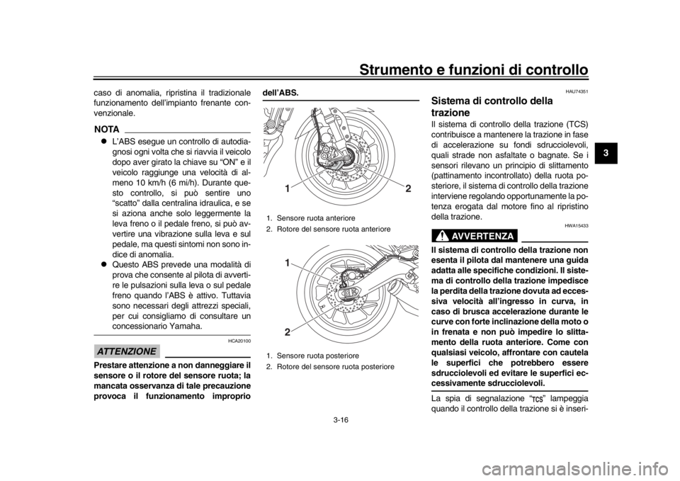 YAMAHA XSR 900 2018 Manuale duso (in Italian) Strumento e funzioni di controllo
3-16
1
234
5
6
7
8
9
10
11
12
caso di anomalia, ripristina il tradizionale
funzionamento dell’impianto frenante con-
venzionale.NOTA
L’ABS esegue un controllo YAMAHA XSR 900 2018 Manuale duso (in Italian) Strumento e funzioni di controllo
3-16
1
234
5
6
7
8
9
10
11
12
caso di anomalia, ripristina il tradizionale
funzionamento dell’impianto frenante con-
venzionale.NOTA
L’ABS esegue un controllo