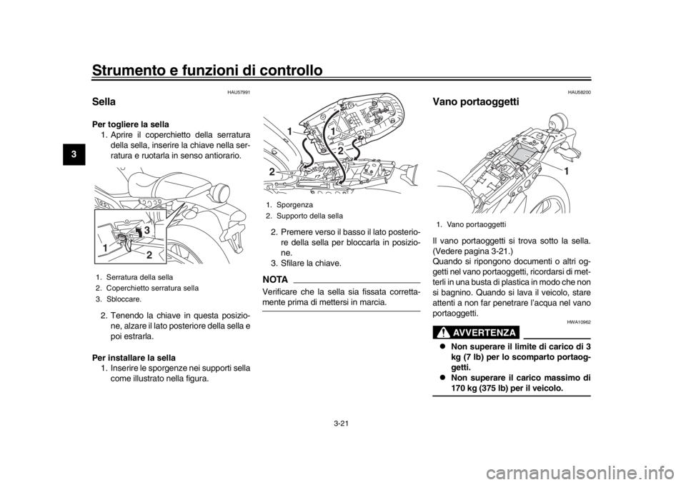 YAMAHA XSR 900 2018 Manuale duso (in Italian) Strumento e funzioni di controllo
3-21
1
23
4
5
6
7
8
9
10
11
12
HAU57991
SellaPer togliere la sella 1. Aprire il coperchietto della serratura
della sella, inserire la chiave nella ser-
ratura e ruota YAMAHA XSR 900 2018 Manuale duso (in Italian) Strumento e funzioni di controllo
3-21
1
23
4
5
6
7
8
9
10
11
12
HAU57991
SellaPer togliere la sella 1. Aprire il coperchietto della serratura
della sella, inserire la chiave nella ser-
ratura e ruota