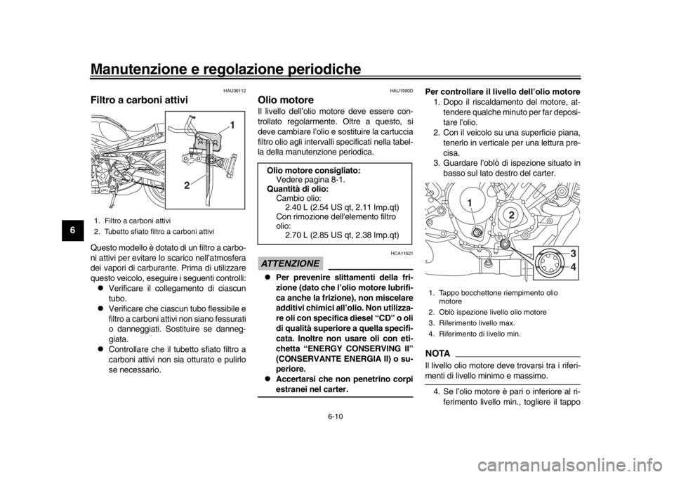 YAMAHA XSR 900 2018 Manuale duso (in Italian) Manutenzione e regolazione periodiche
6-10
1
2
3
4
56
7
8
9
10
11
12
HAU36112
Filtro a carboni attiviQuesto modello è dotato di un filtro a carbo-
ni attivi per evitare lo scarico nell’atmosfera
de YAMAHA XSR 900 2018 Manuale duso (in Italian) Manutenzione e regolazione periodiche
6-10
1
2
3
4
56
7
8
9
10
11
12
HAU36112
Filtro a carboni attiviQuesto modello è dotato di un filtro a carbo-
ni attivi per evitare lo scarico nell’atmosfera
de