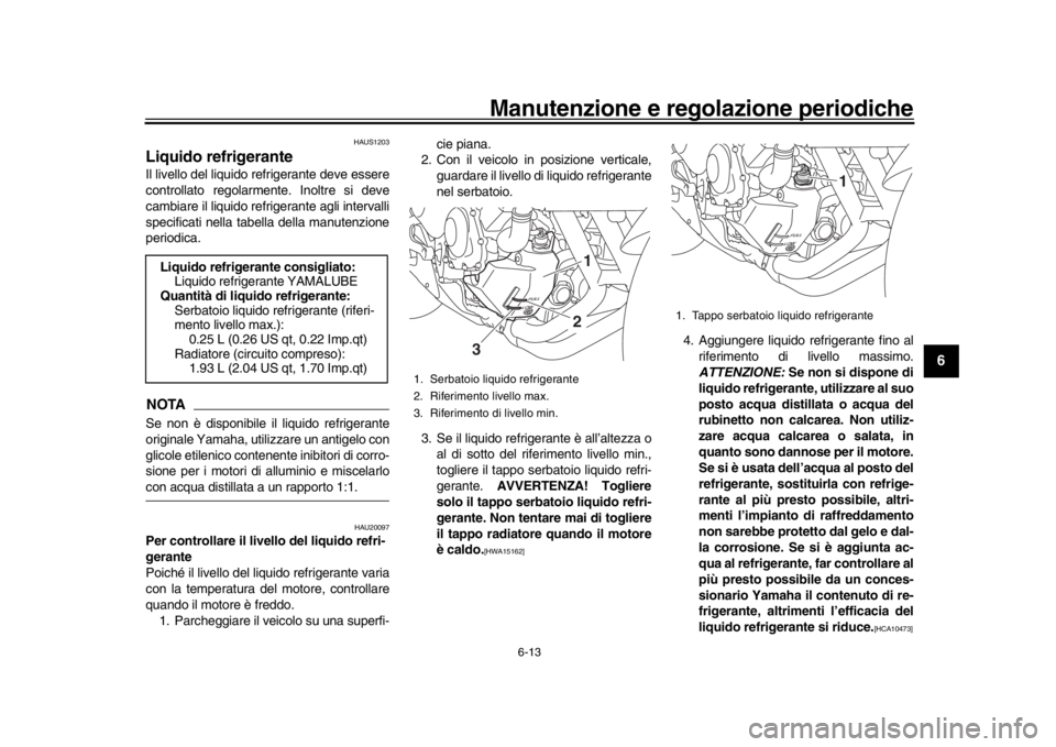 YAMAHA XSR 900 2018 Manuale duso (in Italian) Manutenzione e regolazione periodiche
6-13
1
2
3
4
567
8
9
10
11
12
HAUS1203
Liquido refrigeranteIl livello del liquido refrigerante deve essere
controllato regolarmente. Inoltre si deve
cambiare il l YAMAHA XSR 900 2018 Manuale duso (in Italian) Manutenzione e regolazione periodiche
6-13
1
2
3
4
567
8
9
10
11
12
HAUS1203
Liquido refrigeranteIl livello del liquido refrigerante deve essere
controllato regolarmente. Inoltre si deve
cambiare il l