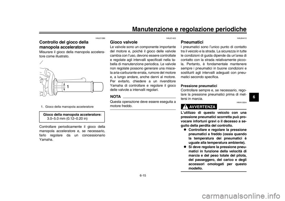 YAMAHA XSR 900 2018 Manuale duso (in Italian) Manutenzione e regolazione periodiche
6-15
1
2
3
4
567
8
9
10
11
12
HAU21386
Controllo del gioco della
manopola acceleratoreMisurare il gioco della manopola accelera-
tore come illustrato.
Controllar YAMAHA XSR 900 2018 Manuale duso (in Italian) Manutenzione e regolazione periodiche
6-15
1
2
3
4
567
8
9
10
11
12
HAU21386
Controllo del gioco della
manopola acceleratoreMisurare il gioco della manopola accelera-
tore come illustrato.
Controllar