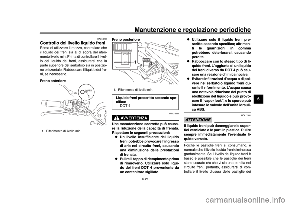 YAMAHA XSR 900 2018 Manuale duso (in Italian) Manutenzione e regolazione periodiche
6-21
1
2
3
4
567
8
9
10
11
12
HAU40262
Controllo del livello liquido freniPrima di utilizzare il mezzo, controllare che
il liquido dei freni sia al di sopra del r YAMAHA XSR 900 2018 Manuale duso (in Italian) Manutenzione e regolazione periodiche
6-21
1
2
3
4
567
8
9
10
11
12
HAU40262
Controllo del livello liquido freniPrima di utilizzare il mezzo, controllare che
il liquido dei freni sia al di sopra del r