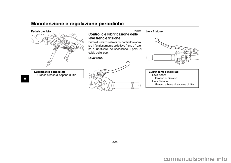YAMAHA XSR 900 2018 Manuale duso (in Italian) Manutenzione e regolazione periodiche
6-26
1
2
3
4
56
7
8
9
10
11
12
Pedale cambio
HAU23144
Controllo e lubrificazione delle
leve freno e frizionePrima di utilizzare il mezzo, controllare sem-
pre il YAMAHA XSR 900 2018 Manuale duso (in Italian) Manutenzione e regolazione periodiche
6-26
1
2
3
4
56
7
8
9
10
11
12
Pedale cambio
HAU23144
Controllo e lubrificazione delle
leve freno e frizionePrima di utilizzare il mezzo, controllare sem-
pre il