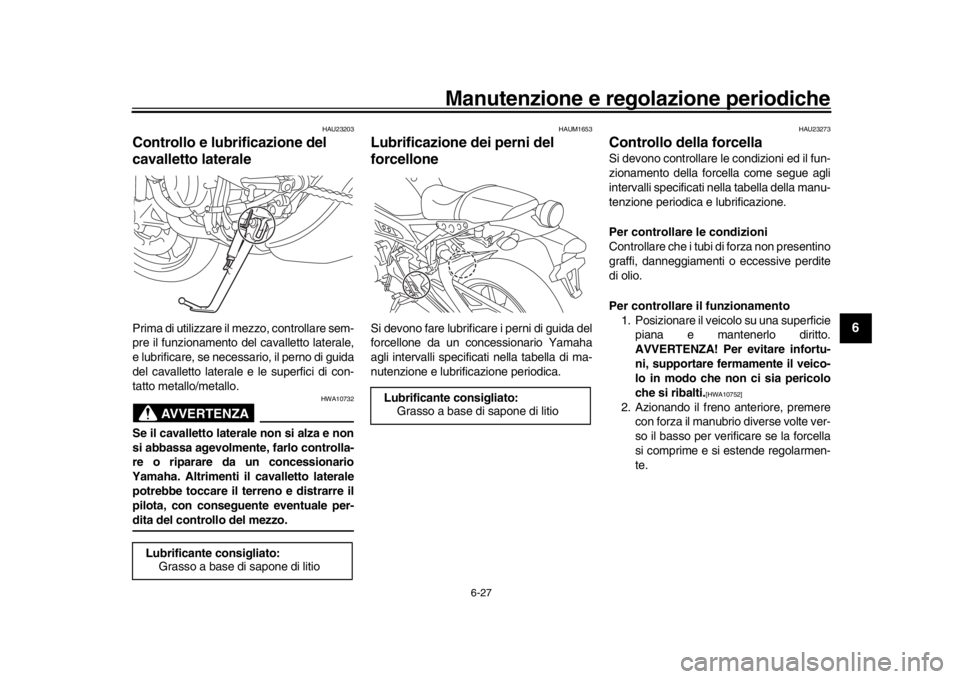 YAMAHA XSR 900 2018 Manuale duso (in Italian) Manutenzione e regolazione periodiche
6-27
1
2
3
4
567
8
9
10
11
12
HAU23203
Controllo e lubrificazione del
cavalletto lateralePrima di utilizzare il mezzo, controllare sem-
pre il funzionamento del YAMAHA XSR 900 2018 Manuale duso (in Italian) Manutenzione e regolazione periodiche
6-27
1
2
3
4
567
8
9
10
11
12
HAU23203
Controllo e lubrificazione del
cavalletto lateralePrima di utilizzare il mezzo, controllare sem-
pre il funzionamento del