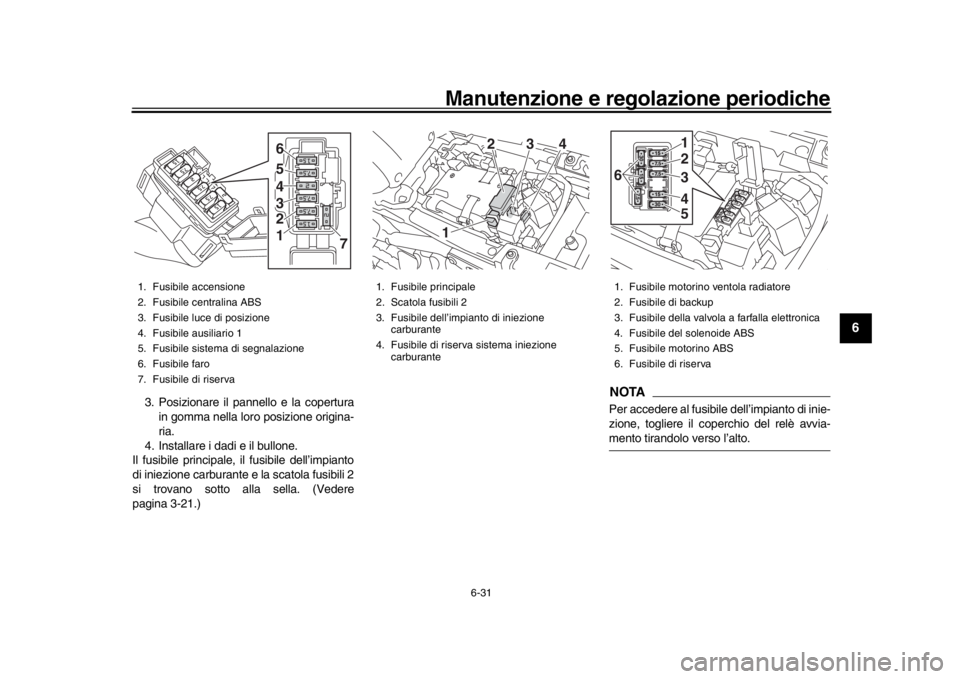 YAMAHA XSR 900 2018 Manuale duso (in Italian) Manutenzione e regolazione periodiche
6-31
1
2
3
4
567
8
9
10
11
12
3. Posizionare il pannello e la copertura in gomma nella loro posizione origina-
ria.
4. Installare i dadi e il bullone.
Il fusibile YAMAHA XSR 900 2018 Manuale duso (in Italian) Manutenzione e regolazione periodiche
6-31
1
2
3
4
567
8
9
10
11
12
3. Posizionare il pannello e la copertura in gomma nella loro posizione origina-
ria.
4. Installare i dadi e il bullone.
Il fusibile