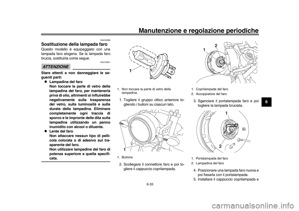 YAMAHA XSR 900 2018 Manuale duso (in Italian) Manutenzione e regolazione periodiche
6-33
1
2
3
4
567
8
9
10
11
12
HAU34386
Sostituzione della lampada faroQuesto modello è equipaggiato con una
lampada faro alogena. Se la lampada faro
brucia, sost YAMAHA XSR 900 2018 Manuale duso (in Italian) Manutenzione e regolazione periodiche
6-33
1
2
3
4
567
8
9
10
11
12
HAU34386
Sostituzione della lampada faroQuesto modello è equipaggiato con una
lampada faro alogena. Se la lampada faro
brucia, sost