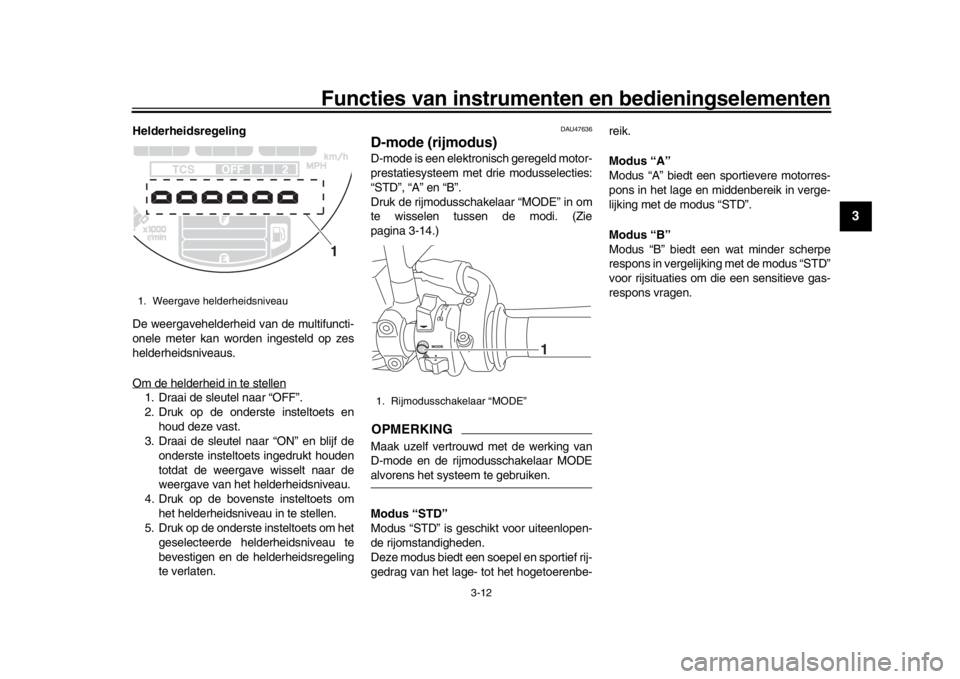 YAMAHA XSR 900 2018  Instructieboekje (in Dutch) Functies van instrumenten en bedieningselementen
3-12
1
234
5
6
7
8
9
10
11
12
Helderheidsregeling
De weergavehelderheid van de multifuncti-
onele meter kan worden ingesteld op zes
helderheidsniveaus.