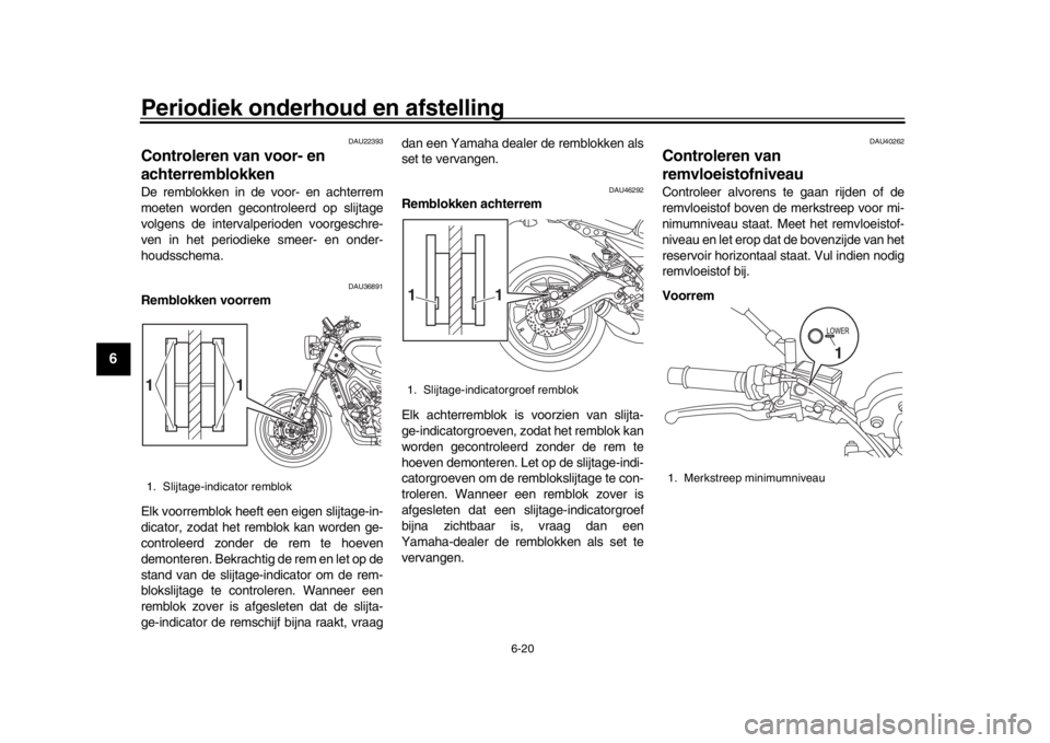 YAMAHA XSR 900 2018 Instructieboekje (in Dutch) Periodiek onderhoud en afstelling
6-20
1
2
3
4
56
7
8
9
10
11
12
DAU22393
Controleren van voor- en
achterremblokkenDe remblokken in de voor- en achterrem
moeten worden gecontroleerd op slijtage
volge YAMAHA XSR 900 2018 Instructieboekje (in Dutch) Periodiek onderhoud en afstelling
6-20
1
2
3
4
56
7
8
9
10
11
12
DAU22393
Controleren van voor- en
achterremblokkenDe remblokken in de voor- en achterrem
moeten worden gecontroleerd op slijtage
volge