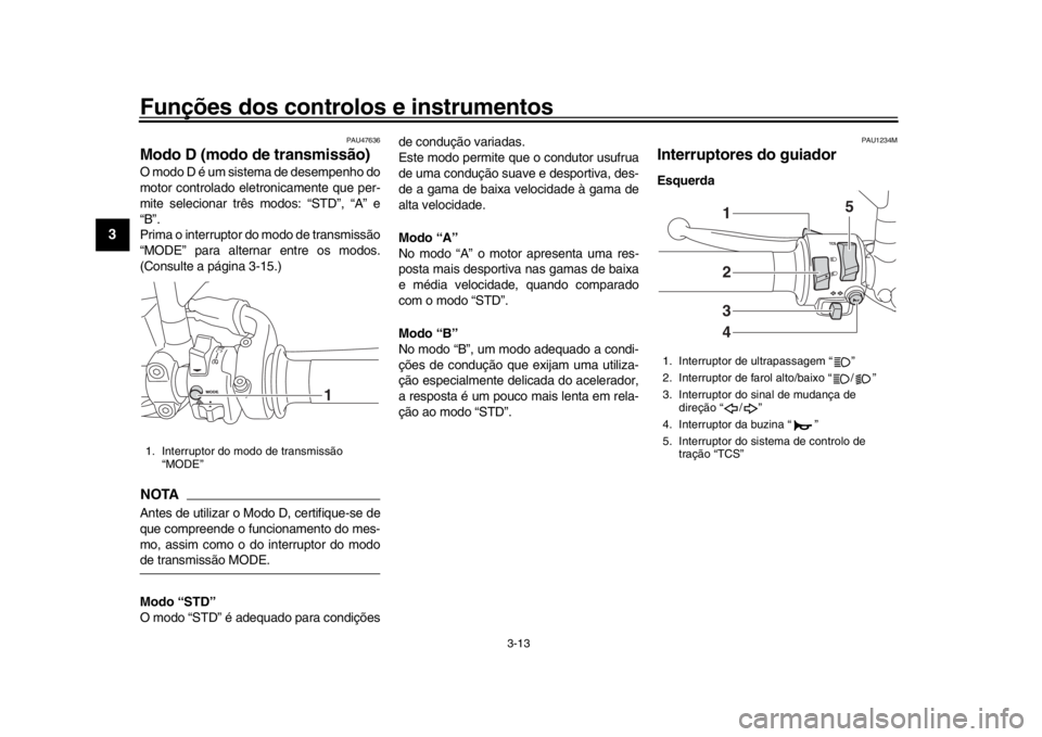 YAMAHA XSR 900 2018 Manual de utilização (in Portuguese) Funções dos controlos e instrumentos
3-13
1
23
4
5
6
7
8
9
10
11
12
PAU47636
Modo D (modo de transmissão)O modo D é um sistema de desempenho do
motor controlado eletronicamente que per-
mite selec YAMAHA XSR 900 2018 Manual de utilização (in Portuguese) Funções dos controlos e instrumentos
3-13
1
23
4
5
6
7
8
9
10
11
12
PAU47636
Modo D (modo de transmissão)O modo D é um sistema de desempenho do
motor controlado eletronicamente que per-
mite selec