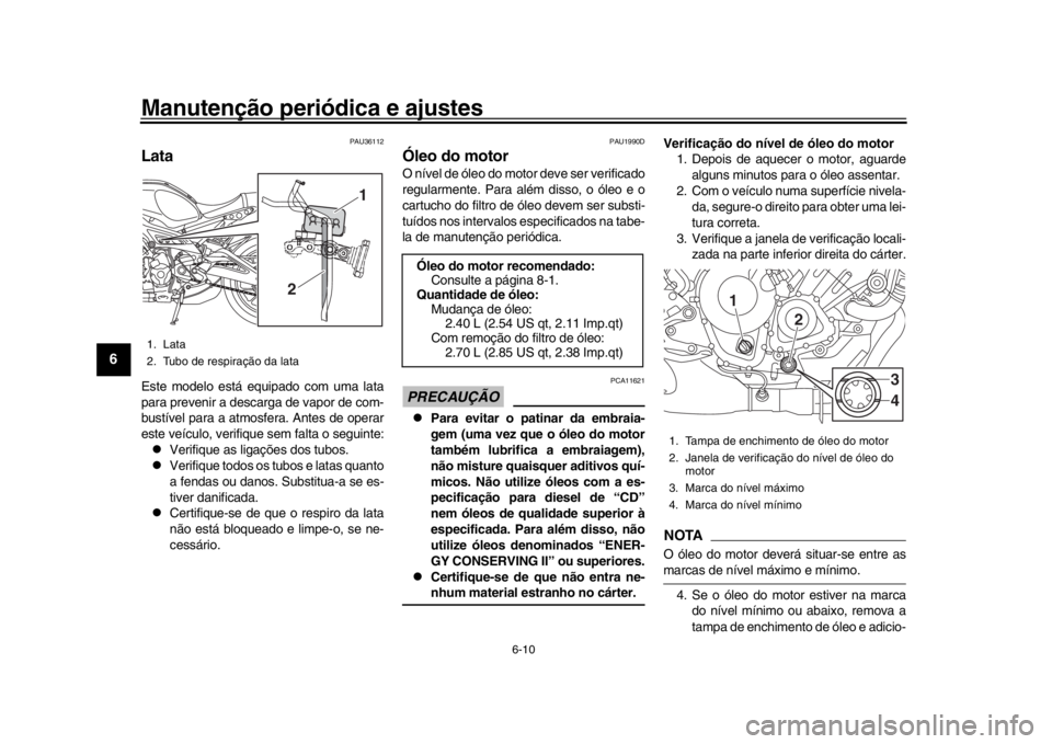 YAMAHA XSR 900 2018 Manual de utilização (in Portuguese) Manutenção periódica e ajustes
6-10
1
2
3
4
56
7
8
9
10
11
12
PAU36112
LataEste modelo está equipado com uma lata
para prevenir a descarga de vapor de com-
bustível para a atmosfera. Antes de ope YAMAHA XSR 900 2018 Manual de utilização (in Portuguese) Manutenção periódica e ajustes
6-10
1
2
3
4
56
7
8
9
10
11
12
PAU36112
LataEste modelo está equipado com uma lata
para prevenir a descarga de vapor de com-
bustível para a atmosfera. Antes de ope