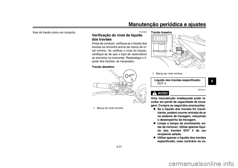 YAMAHA XSR 900 2018 Manual de utilização (in Portuguese) Manutenção periódica e ajustes
6-21
1
2
3
4
567
8
9
10
11
12
lhas do travão como um conjunto.
PAU40262
Verificação do nível de líquido
dos travõesAntes de conduzir, verifique se o líquido d YAMAHA XSR 900 2018 Manual de utilização (in Portuguese) Manutenção periódica e ajustes
6-21
1
2
3
4
567
8
9
10
11
12
lhas do travão como um conjunto.
PAU40262
Verificação do nível de líquido
dos travõesAntes de conduzir, verifique se o líquido d