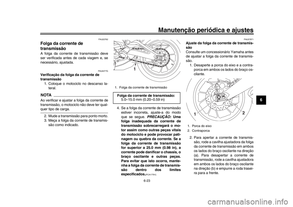 YAMAHA XSR 900 2018 Manual de utilização (in Portuguese) Manutenção periódica e ajustes
6-23
1
2
3
4
567
8
9
10
11
12
PAU22762
Folga da corrente de
transmissãoA folga da corrente de transmissão deve
ser verificada antes de cada viagem e, se
necessári YAMAHA XSR 900 2018 Manual de utilização (in Portuguese) Manutenção periódica e ajustes
6-23
1
2
3
4
567
8
9
10
11
12
PAU22762
Folga da corrente de
transmissãoA folga da corrente de transmissão deve
ser verificada antes de cada viagem e, se
necessári