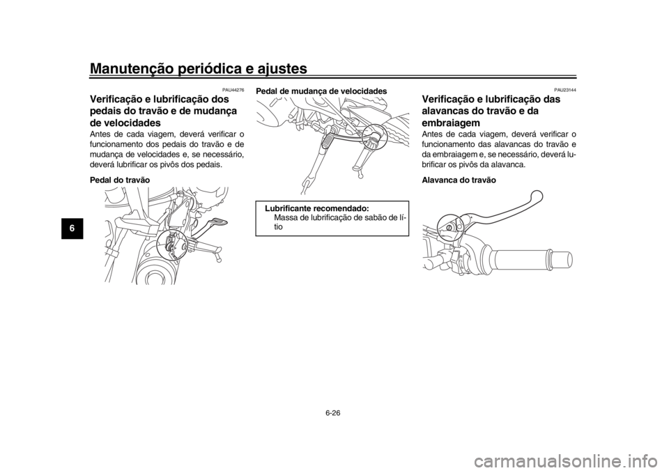 YAMAHA XSR 900 2018 Manual de utilização (in Portuguese) Manutenção periódica e ajustes
6-26
1
2
3
4
56
7
8
9
10
11
12
PAU44276
Verificação e lubrificação dos
pedais do travão e de mudança
de velocidadesAntes de cada viagem, deverá verificar o
f YAMAHA XSR 900 2018 Manual de utilização (in Portuguese) Manutenção periódica e ajustes
6-26
1
2
3
4
56
7
8
9
10
11
12
PAU44276
Verificação e lubrificação dos
pedais do travão e de mudança
de velocidadesAntes de cada viagem, deverá verificar o
f