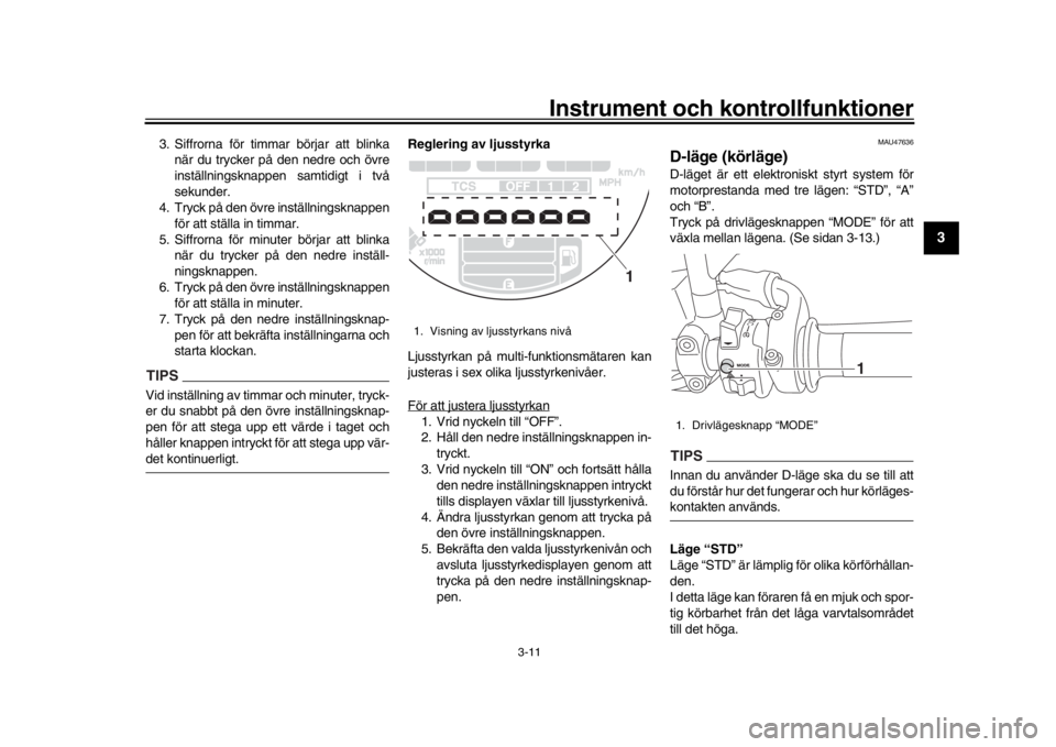 YAMAHA XSR 900 2018 Bruksanvisningar (in Swedish) Instrument och kontrollfunktioner
3-11
1
234
5
6
7
8
9
10
11
12
3. Siffrorna för timmar börjar att blinka när du trycker på den nedre och övre
inställningsknappen samtidigt i två
sekunder.
4 YAMAHA XSR 900 2018 Bruksanvisningar (in Swedish) Instrument och kontrollfunktioner
3-11
1
234
5
6
7
8
9
10
11
12
3. Siffrorna för timmar börjar att blinka när du trycker på den nedre och övre
inställningsknappen samtidigt i två
sekunder.
4