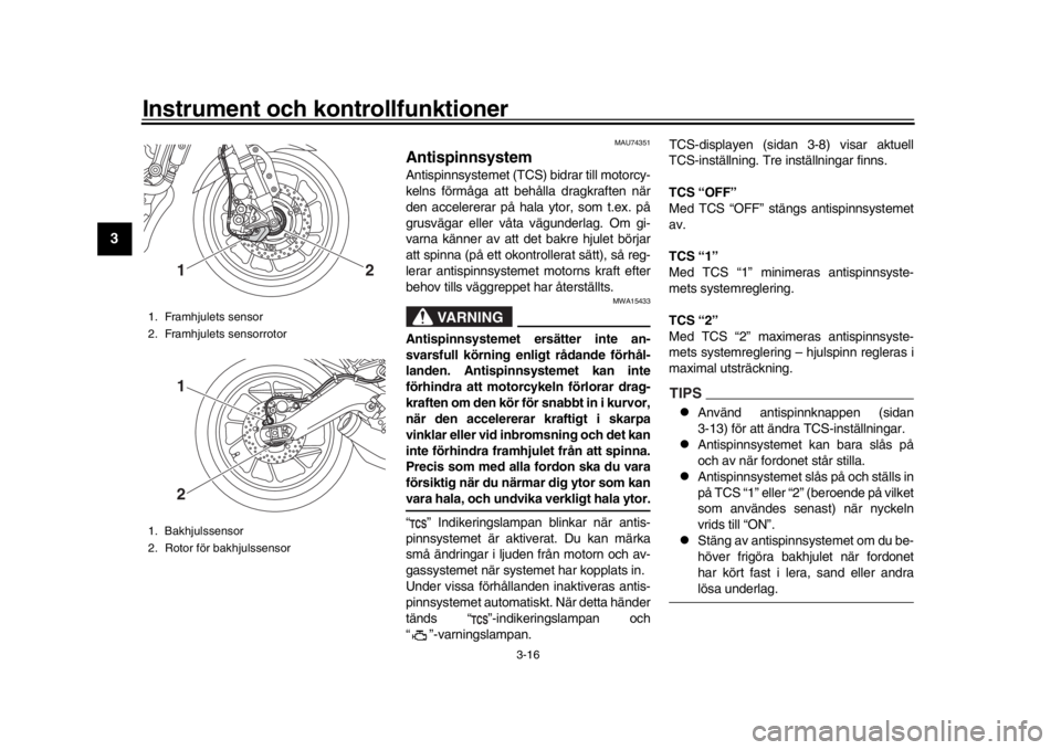 YAMAHA XSR 900 2018 Bruksanvisningar (in Swedish) Instrument och kontrollfunktioner
3-16
1
23
4
5
6
7
8
9
10
11
12
MAU74351
AntispinnsystemAntispinnsystemet (TCS) bidrar till motorcy -
kelns förmåga att behålla dragkraften när
den
accelererar p YAMAHA XSR 900 2018 Bruksanvisningar (in Swedish) Instrument och kontrollfunktioner
3-16
1
23
4
5
6
7
8
9
10
11
12
MAU74351
AntispinnsystemAntispinnsystemet (TCS) bidrar till motorcy -
kelns förmåga att behålla dragkraften när
den
accelererar p