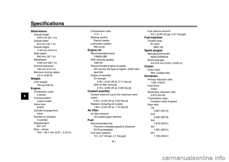 YAMAHA XSR 900 2017  Owners Manual 8-1
1
2
3
4
5
6
78
9
10
11
12
Specifications
EAU6999B
Dimensions:Overall length: 2075 mm (81.7 in)
Overall width: 815 mm (32.1 in)
Overall height: 1140 mm (44.9 in)
Seat height:
830 mm (32.7 in)
Wheel