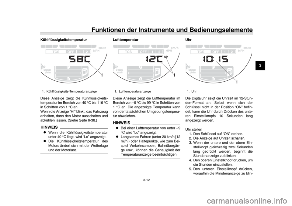 YAMAHA XSR 900 2017  Betriebsanleitungen (in German) Funktionen der Instrumente und Bedienungselemente
3-12
1
234
5
6
7
8
9
10
11
12
Kühlflüssigkeitstemperatur
Diese Anzeige zeigt die Kühlflüssigkeits-
temperatur im Bereich von 40  °C bis 116  °C
