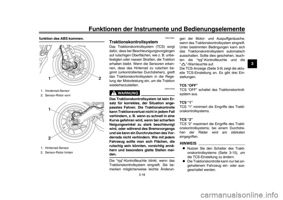 YAMAHA XSR 900 2017  Betriebsanleitungen (in German) Funktionen der Instrumente und Bedienungselemente
3-18
1
234
5
6
7
8
9
10
11
12
funktion des ABS kommen.
GAU74351
TraktionskontrollsystemDas Traktionskontrollsystem (TCS) sorgt
dafür, dass bei Beschl