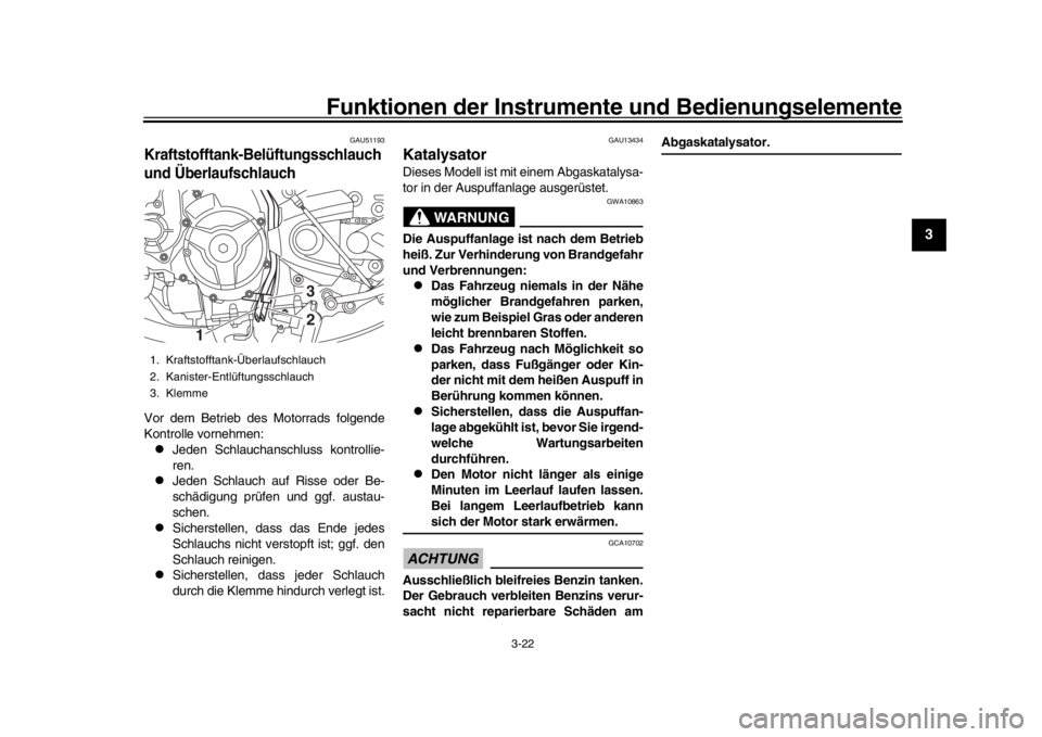 YAMAHA XSR 900 2017  Betriebsanleitungen (in German) Funktionen der Instrumente und Bedienungselemente
3-22
1
234
5
6
7
8
9
10
11
12
GAU51193
Kraftstofftank-Belüftungsschlauch 
und ÜberlaufschlauchVor dem Betrieb des Motorrads folgende
Kontrolle vorne