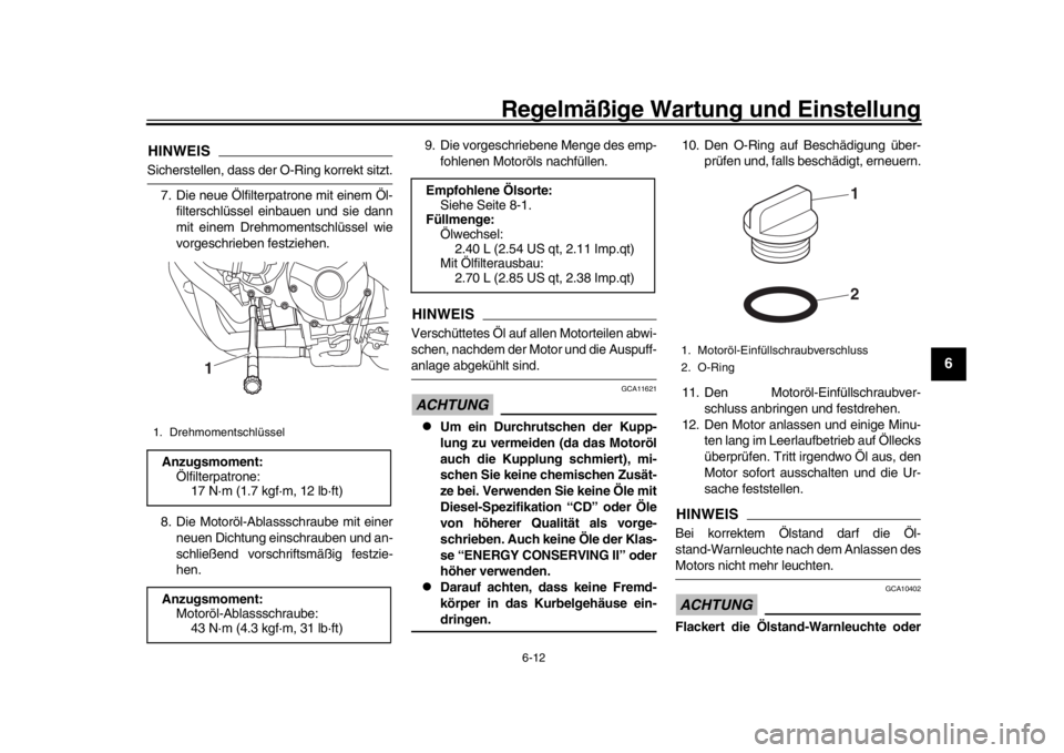 YAMAHA XSR 900 2017  Betriebsanleitungen (in German) Regelmäßige Wartung und Einstellung
6-12
1
2
3
4
567
8
9
10
11
12
HINWEISSicherstellen, dass der  O-Ring korrekt sitzt.
7. Die neue Ölfilterpatrone mit einem Öl- filterschlüssel einbauen und sie 