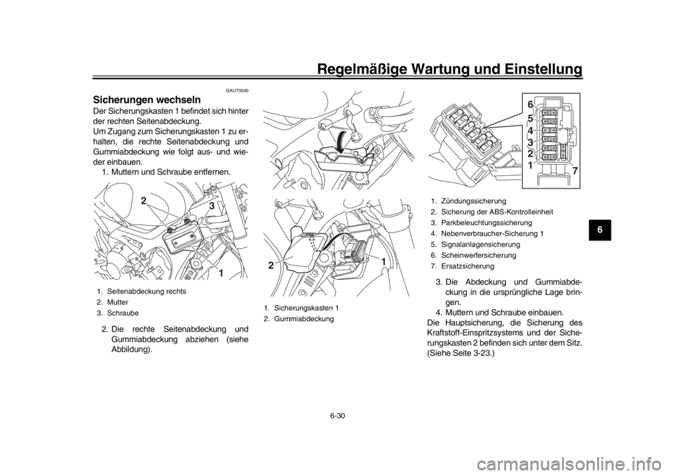 YAMAHA XSR 900 2017 Betriebsanleitungen (in German) Regelmäßige Wartung und Einstellung
6-30
1
2
3
4
567
8
9
10
11
12
GAU73340
Sicherungen wechselnDer Sicherungskasten 1 befindet sich hinter
der rechten Seitenabdeckung.
Um Zugang zum Sicherungskasten YAMAHA XSR 900 2017 Betriebsanleitungen (in German) Regelmäßige Wartung und Einstellung
6-30
1
2
3
4
567
8
9
10
11
12
GAU73340
Sicherungen wechselnDer Sicherungskasten 1 befindet sich hinter
der rechten Seitenabdeckung.
Um Zugang zum Sicherungskasten
