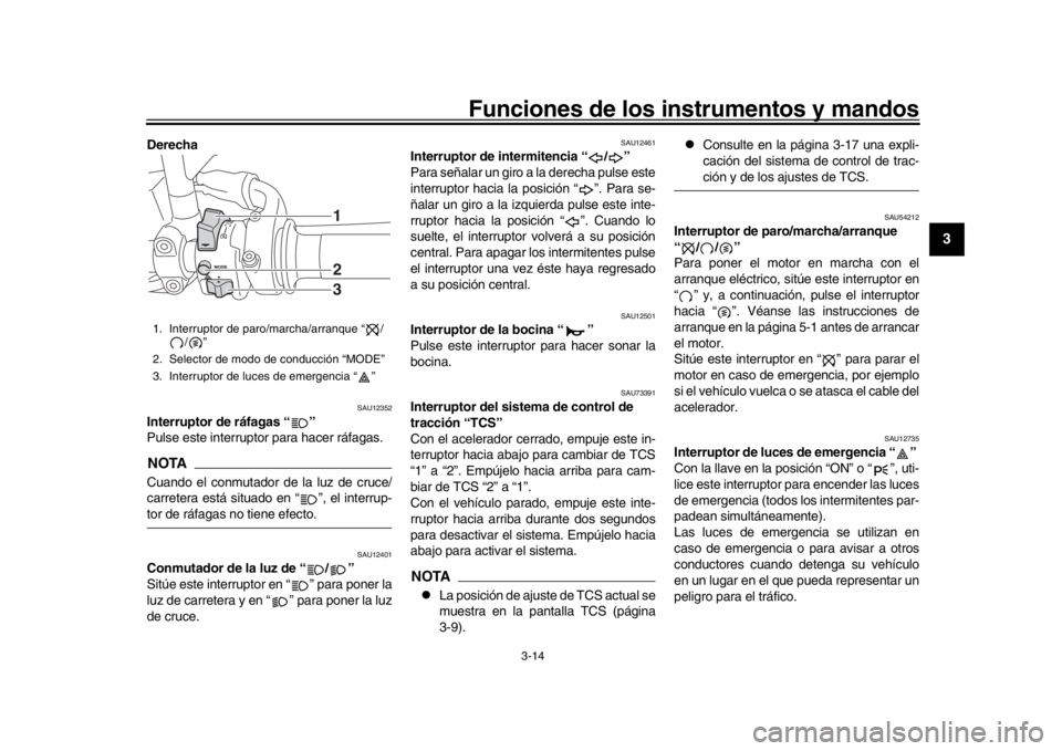 YAMAHA XSR 900 2017 Manuale de Empleo (in Spanish) Funciones de los instrumentos y mandos
3-14
1
234
5
6
7
8
9
10
11
12
Derecha
SAU12352
Interruptor de ráfagas “ ”
Pulse este interruptor para hacer ráfagas.NOTACuando el conmutador de la luz de YAMAHA XSR 900 2017 Manuale de Empleo (in Spanish) Funciones de los instrumentos y mandos
3-14
1
234
5
6
7
8
9
10
11
12
Derecha
SAU12352
Interruptor de ráfagas “ ”
Pulse este interruptor para hacer ráfagas.NOTACuando el conmutador de la luz de
