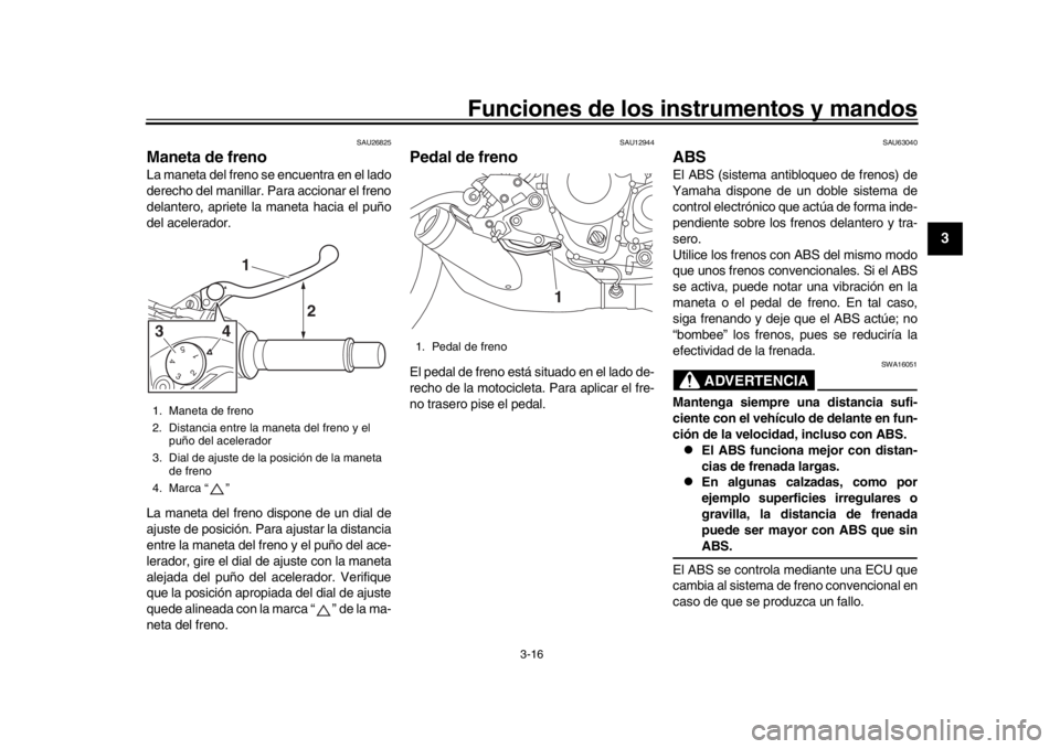 YAMAHA XSR 900 2017 Manuale de Empleo (in Spanish) Funciones de los instrumentos y mandos
3-16
1
234
5
6
7
8
9
10
11
12
SAU26825
Maneta de frenoLa maneta del freno se encuentra en el lado
derecho del manillar. Para accionar el freno
delantero, apriete YAMAHA XSR 900 2017 Manuale de Empleo (in Spanish) Funciones de los instrumentos y mandos
3-16
1
234
5
6
7
8
9
10
11
12
SAU26825
Maneta de frenoLa maneta del freno se encuentra en el lado
derecho del manillar. Para accionar el freno
delantero, apriete